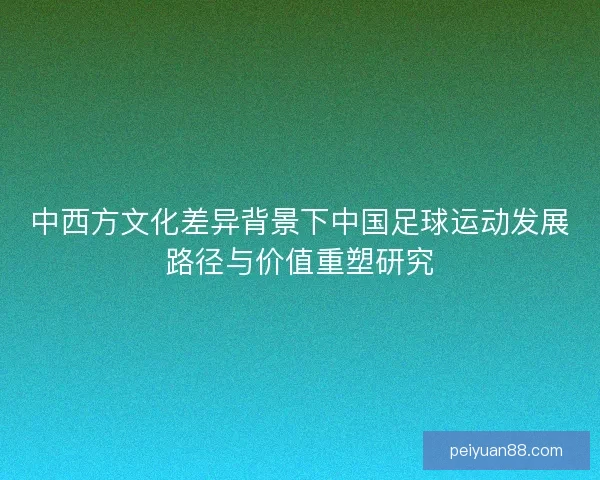 中西方文化差异背景下中国足球运动发展路径与价值重塑研究