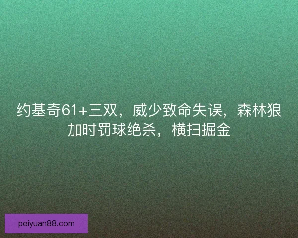 约基奇61+三双，威少致命失误，森林狼加时罚球绝杀，横扫掘金